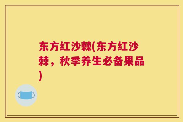 东方红沙棘(东方红沙棘，秋季养生必备果品)