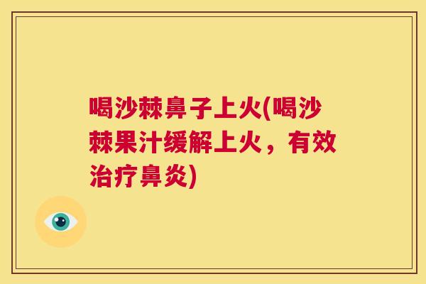 喝沙棘鼻子上火(喝沙棘果汁缓解上火，有效治疗鼻炎)