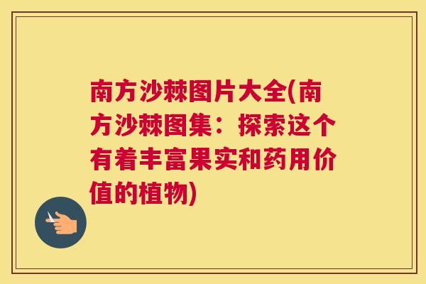 南方沙棘图片大全(南方沙棘图集:探索这个有着丰富果实和药用价值的植物)