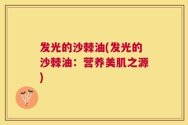 发光的沙棘油(发光的沙棘油：营养美肌之源)