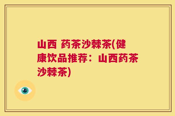 山西 药茶沙棘茶(健康饮品推荐：山西药茶沙棘茶)