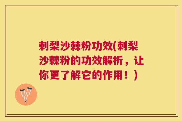 刺梨沙棘粉功效(刺梨沙棘粉的功效解析，让你更了解它的作用！)