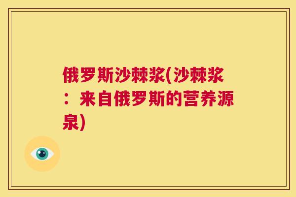 俄罗斯沙棘浆(沙棘浆：来自俄罗斯的营养源泉)