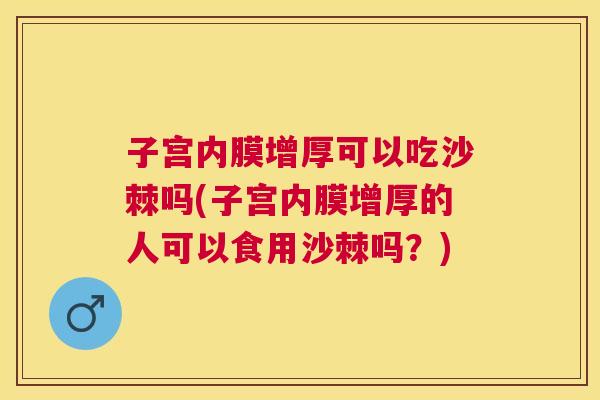 子宫内膜增厚可以吃沙棘吗(子宫内膜增厚的人可以食用沙棘吗?) 子宫内膜增厚可以吃沙棘吗(子宫内膜增厚的人可以食用沙棘吗?)