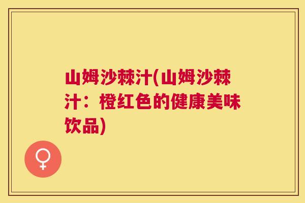 山姆沙棘汁(山姆沙棘汁：橙红色的健康美味饮品)