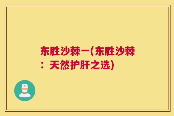 东胜沙棘一(东胜沙棘:天然护肝之选)