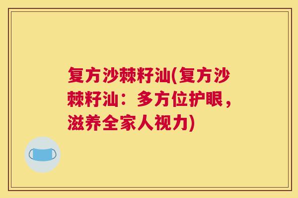 复方沙棘籽汕(复方沙棘籽汕：多方位护眼，滋养全家人视力)