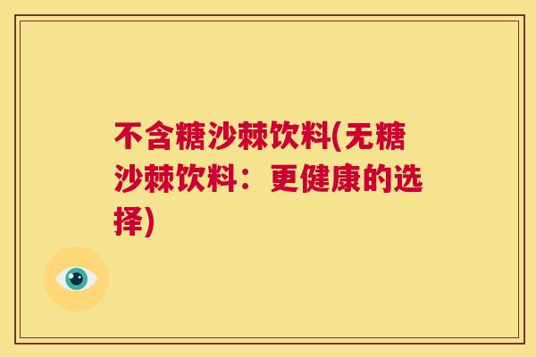 不含糖沙棘饮料(无糖沙棘饮料：更健康的选择)