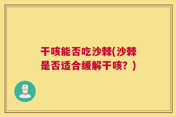 干咳能否吃沙棘(沙棘是否适合缓解干咳？)