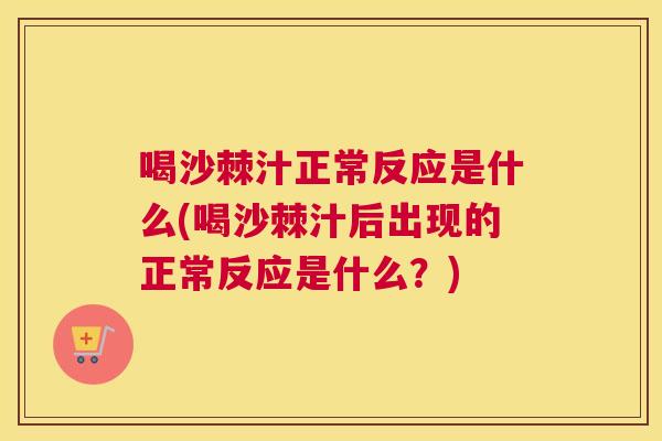 喝沙棘汁正常反应是什么(喝沙棘汁后出现的正常反应是什么？)