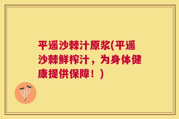 平遥沙棘汁原浆(平遥沙棘鲜榨汁，为身体健康提供保障！)