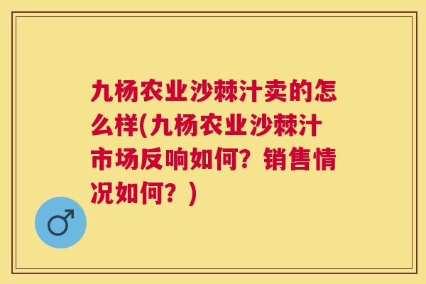 九杨农业沙棘汁卖的怎么样(九杨农业沙棘汁市场反响如何？销售情况如何？)