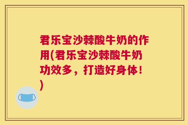 君乐宝沙棘酸牛奶的作用(君乐宝沙棘酸牛奶功效多，打造好身体！)