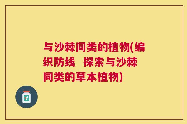 与沙棘同类的植物(编织防线  探索与沙棘同类的草本植物)