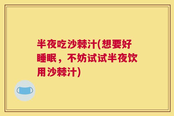 半夜吃沙棘汁(想要好睡眠，不妨试试半夜饮用沙棘汁)
