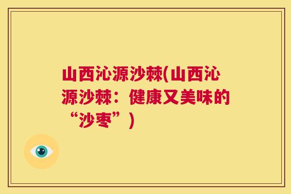 山西沁源沙棘(山西沁源沙棘：健康又美味的“沙枣”)