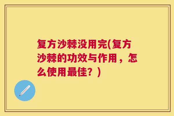 复方沙棘没用完(复方沙棘的功效与作用,怎么使用最佳?)
