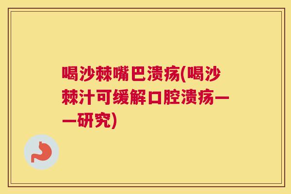 喝沙棘嘴巴溃疡(喝沙棘汁可缓解——研究) 喝沙棘嘴巴溃疡(喝沙棘汁可缓解——研究)