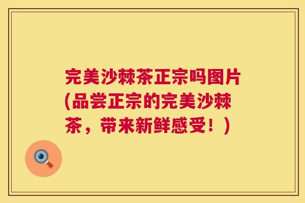 完美沙棘茶正宗吗图片(品尝正宗的完美沙棘茶,带来新鲜感受!)