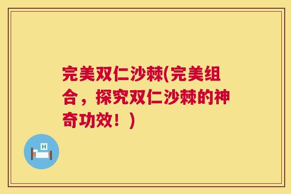 完美双仁沙棘(完美组合，探究双仁沙棘的神奇功效！)