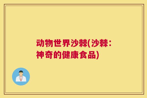 动物世界沙棘(沙棘：神奇的健康食品)
