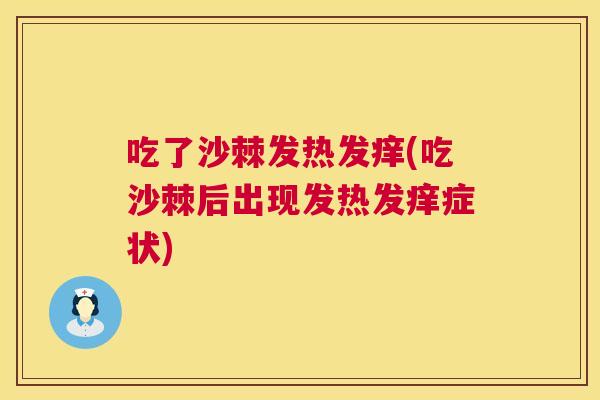 吃了沙棘发热发痒(吃沙棘后出现发热发痒症状)