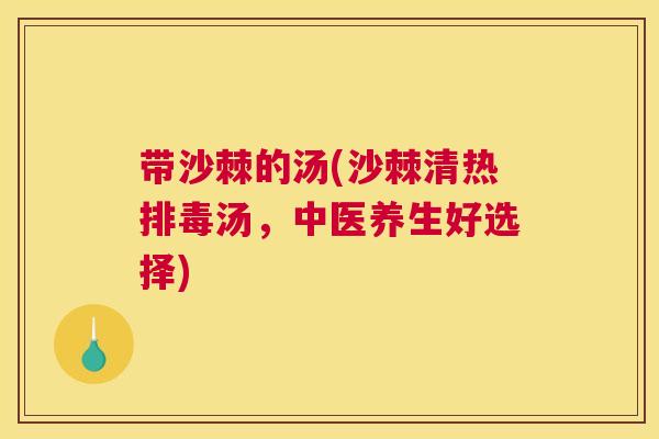 带沙棘的汤(沙棘清热排毒汤,中医养生好选择)