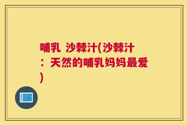 哺乳 沙棘汁(沙棘汁：天然的哺乳妈妈最爱)