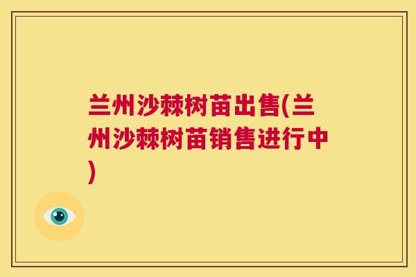 兰州沙棘树苗出售(兰州沙棘树苗销售进行中)