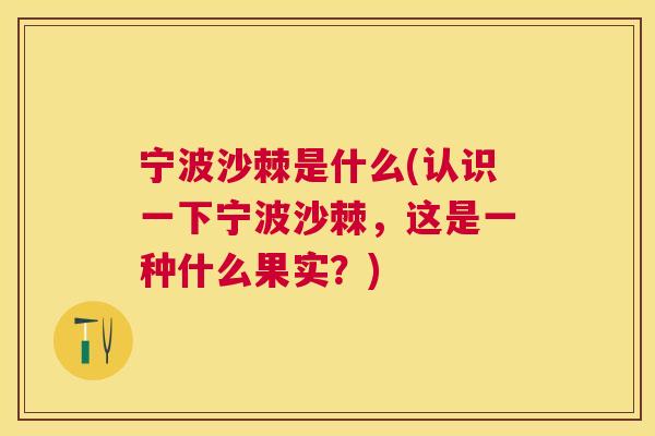 宁波沙棘是什么(认识一下宁波沙棘，这是一种什么果实？)
