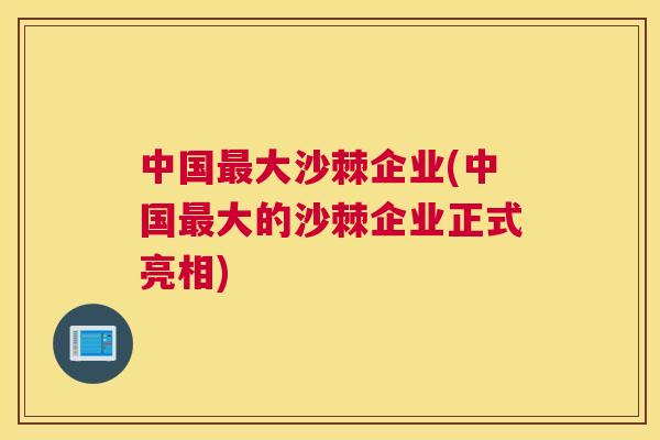 中国最大沙棘企业(中国最大的沙棘企业正式亮相)