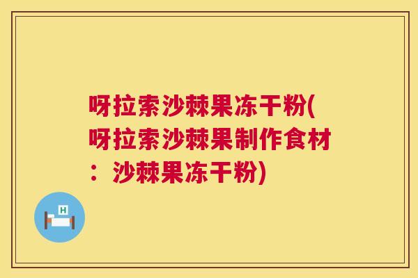 呀拉索沙棘果冻干粉(呀拉索沙棘果制作食材:沙棘果冻干粉) 呀拉索沙棘果冻干粉(呀拉索沙棘果制作食材:沙棘果冻干粉)