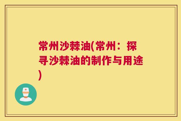 常州沙棘油(常州：探寻沙棘油的制作与用途)