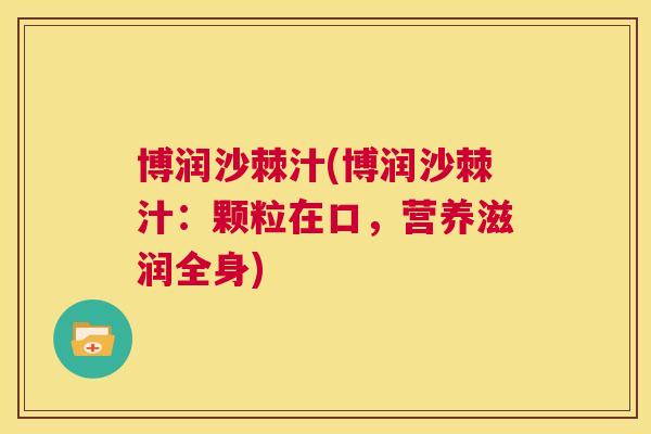 博润沙棘汁(博润沙棘汁:颗粒在口,营养滋润全身)