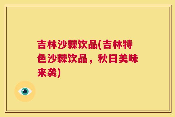 吉林沙棘饮品(吉林特色沙棘饮品，秋日美味来袭)