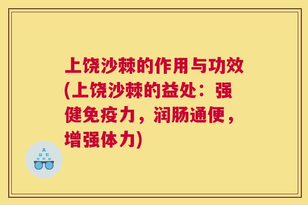 上饶沙棘的作用与功效(上饶沙棘的益处:强健力,润肠通便,增强体力) 上饶沙棘的作用与功效(上饶沙棘的益处:强健力,润肠通便,增强体力)