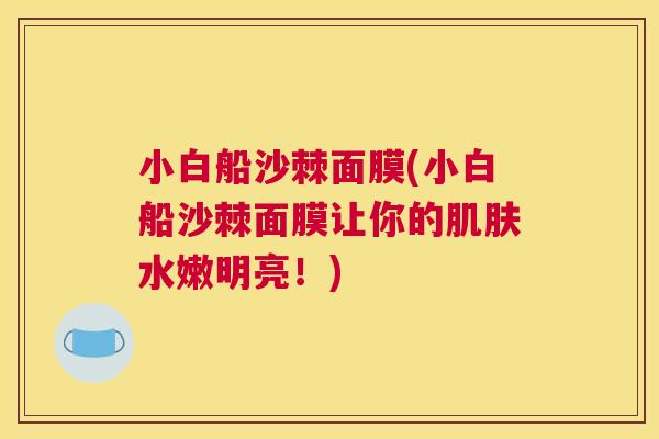 小白船沙棘面膜(小白船沙棘面膜让你的肌肤水嫩明亮!)