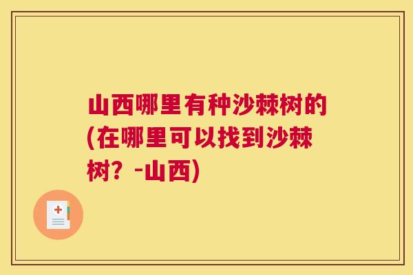 山西哪里有种沙棘树的(在哪里可以找到沙棘树?-山西)