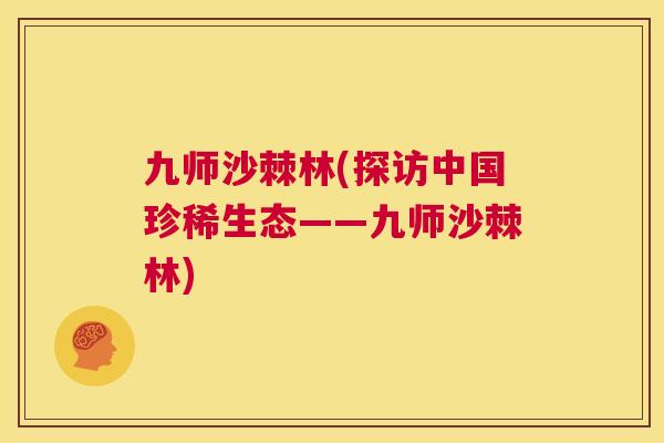 九师沙棘林(探访中国珍稀生态——九师沙棘林)