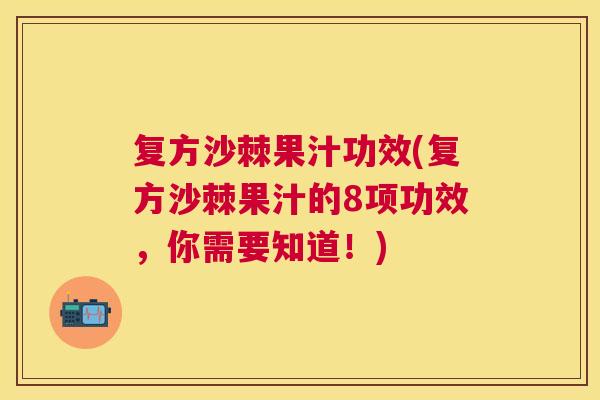 复方沙棘果汁功效(复方沙棘果汁的8项功效，你需要知道！)