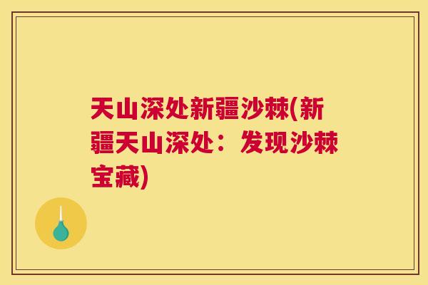 天山深处新疆沙棘(新疆天山深处:发现沙棘宝藏)