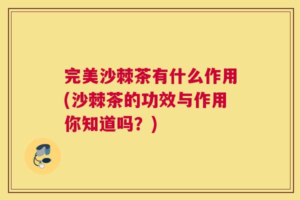 完美沙棘茶有什么作用(沙棘茶的功效与作用你知道吗?)