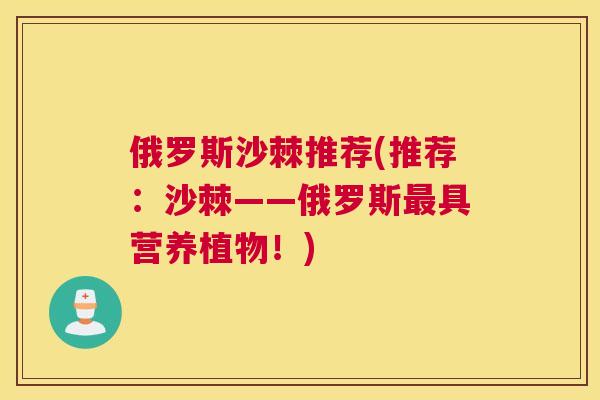 俄罗斯沙棘推荐(推荐：沙棘——俄罗斯最具营养植物！)
