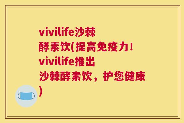 vivilife沙棘酵素饮(提高免疫力！vivilife推出沙棘酵素饮，护您健康)
