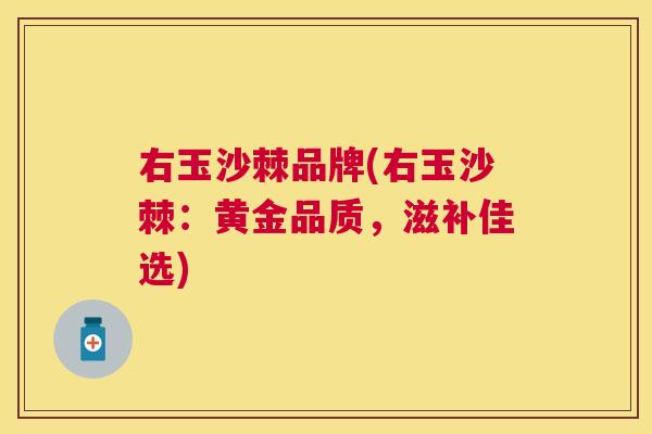 右玉沙棘品牌(右玉沙棘：黄金品质，滋补佳选)