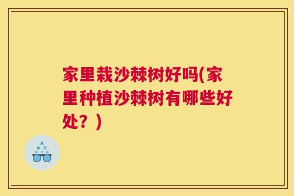 家里栽沙棘树好吗(家里种植沙棘树有哪些好处?)