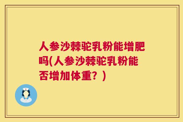 人参沙棘驼乳粉能增肥吗(人参沙棘驼乳粉能否增加体重?)
