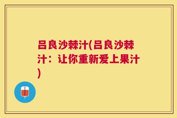 吕良沙棘汁(吕良沙棘汁：让你重新爱上果汁)