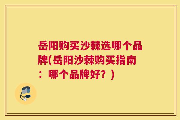 岳阳购买沙棘选哪个品牌(岳阳沙棘购买指南:哪个品牌好?) 岳阳购买沙棘选哪个品牌(岳阳沙棘购买指南:哪个品牌好?)