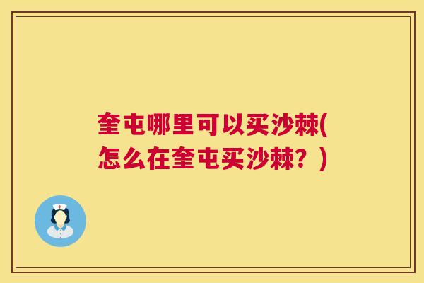 奎屯哪里可以买沙棘(怎么在奎屯买沙棘？)